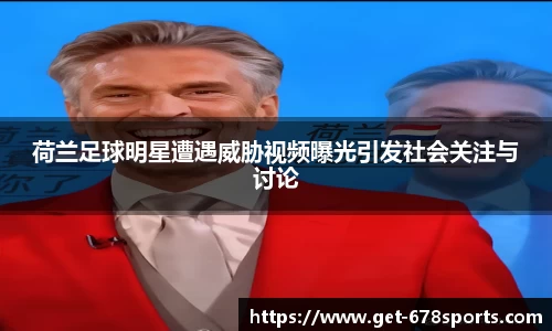 荷兰足球明星遭遇威胁视频曝光引发社会关注与讨论