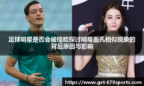 足球明星是否会被撞脸探讨明星面孔相似现象的背后原因与影响